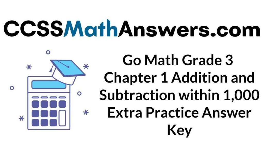 Go Math Grade 3 Answer Key Chapter 1 Addition And Subtraction Within 1 000 Extra Practice CCSS