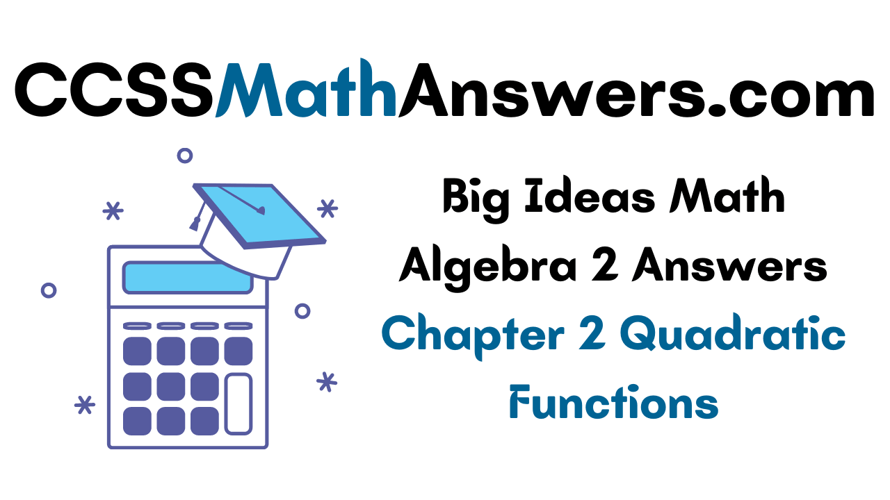 Big Ideas Math Algebra 2 Answers Chapter 2 Quadratic Functions Ccss Math Answers