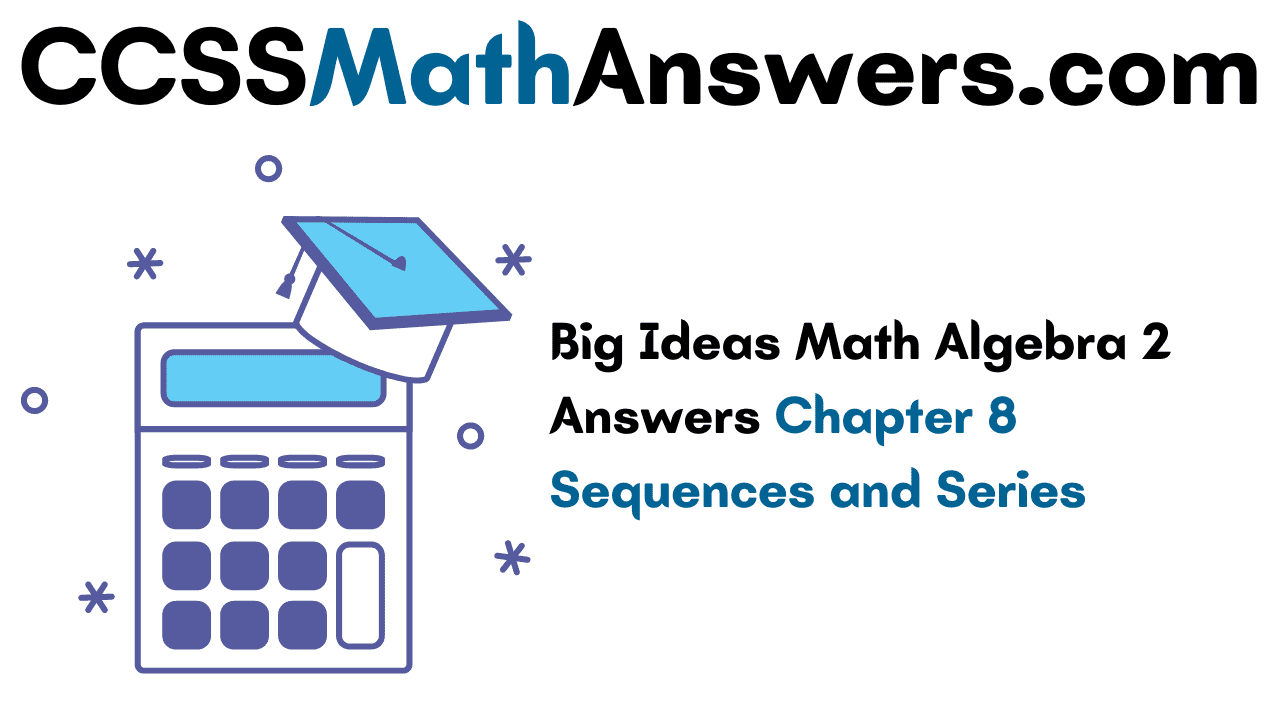 Big Ideas Math Algebra 2 Answers Chapter 8 Sequences And Series CCSS Math Answers