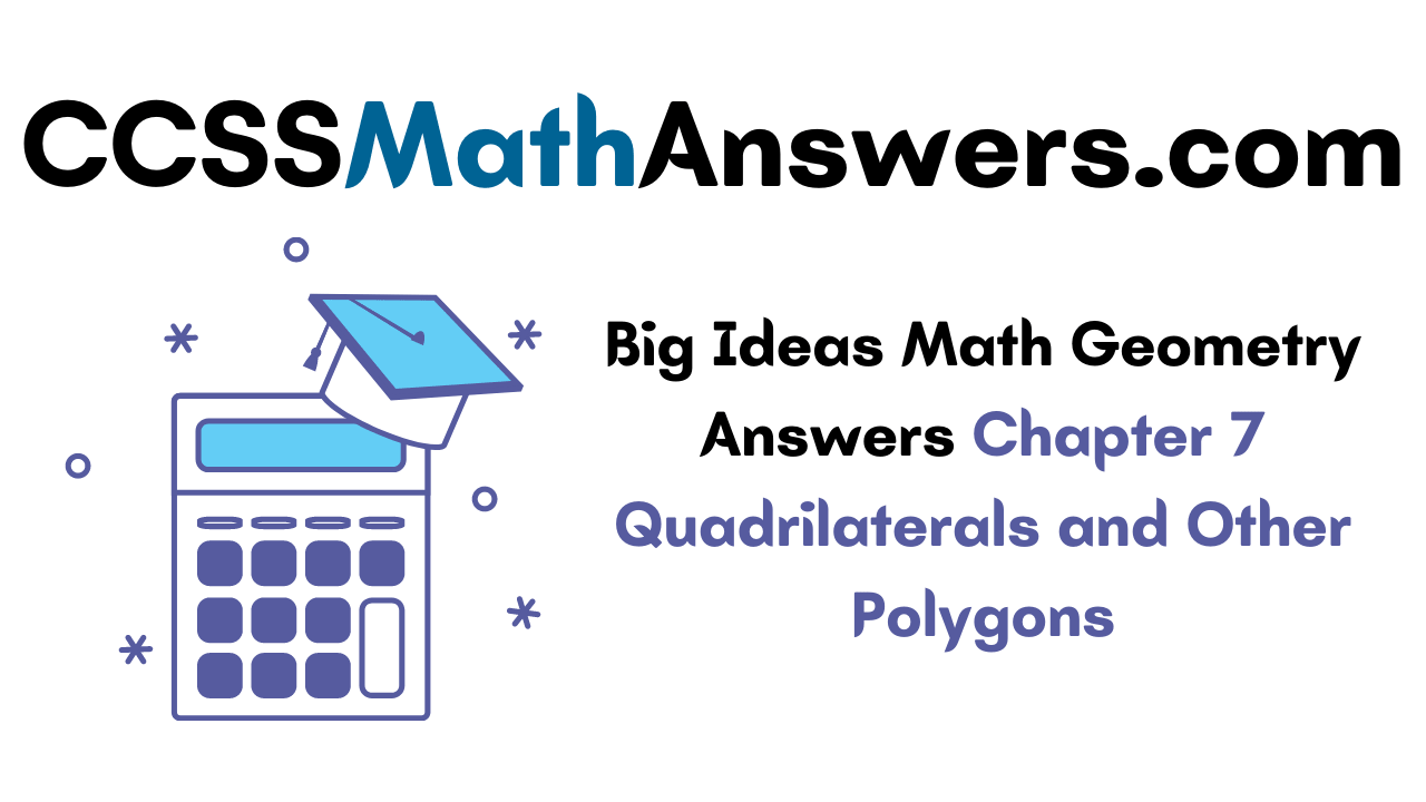 Big Ideas Math Geometry Answers Chapter 7 Quadrilaterals And Other Polygons CCSS Math Answers