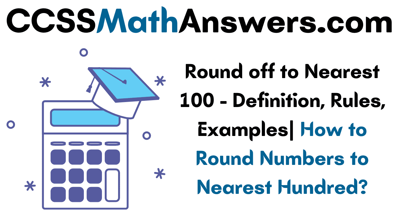 round off to nearest 100 definition rules examples how to round numbers to nearest hundred ccss math answers