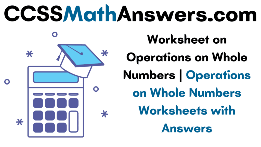 Worksheet on Operations on Whole Numbers