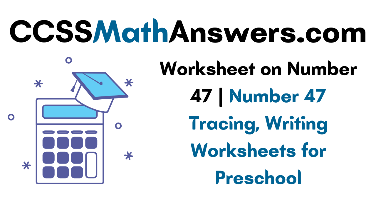 worksheet-on-number-47-number-47-tracing-writing-worksheets-for-preschool-ccss-math-answers