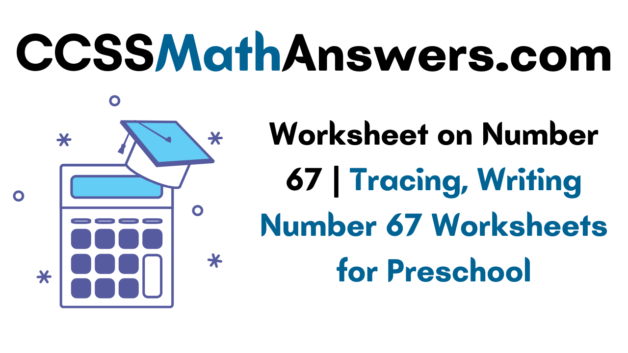 worksheet-on-number-67-tracing-writing-number-67-worksheets-for-preschool-ccss-math-answers