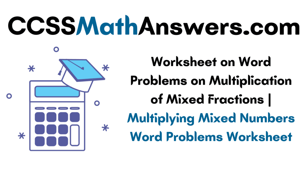 Worksheet On Word Problems On Multiplication Of Mixed Fractions Multiplying Mixed Numbers Word