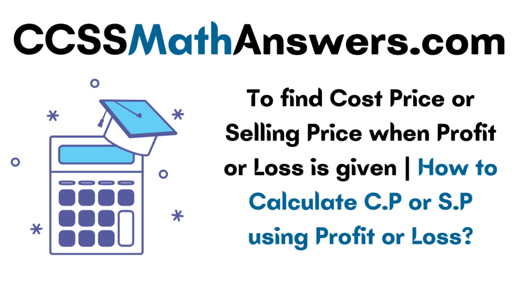 To find Cost Price or Selling Price when Profit or Loss is given