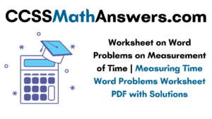 Worksheet on Word Problems on Measurement of Time | Measuring Time Word