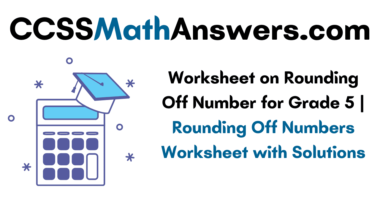 worksheet on rounding off number for grade 5 rounding off numbers worksheet with solutions ccss math answers