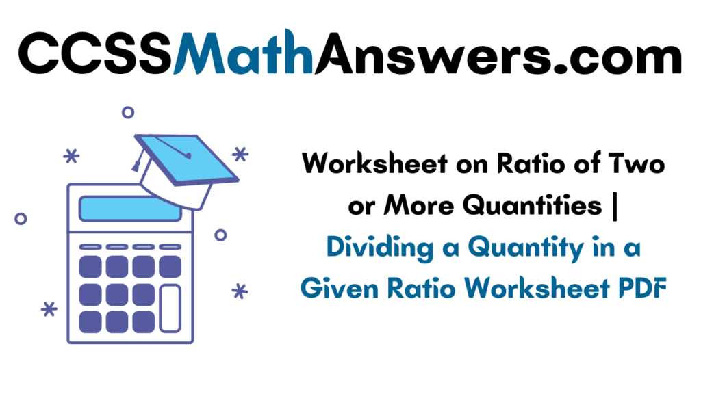 Worksheet on Ratio of Two or More Quantities