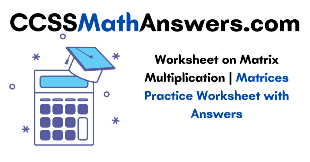 Worksheet on Matrix Multiplication